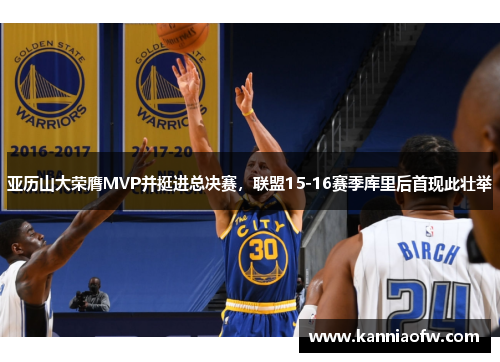 亚历山大荣膺MVP并挺进总决赛，联盟15-16赛季库里后首现此壮举