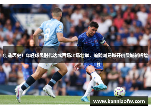 创造历史！年轻球员时代达成百场出场壮举，追随刘易斯开创曼城新辉煌