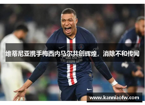 维蒂尼亚携手梅西内马尔共创辉煌，消除不和传闻