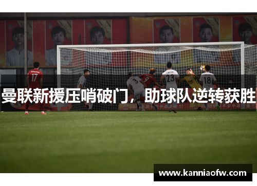 曼联新援压哨破门，助球队逆转获胜
